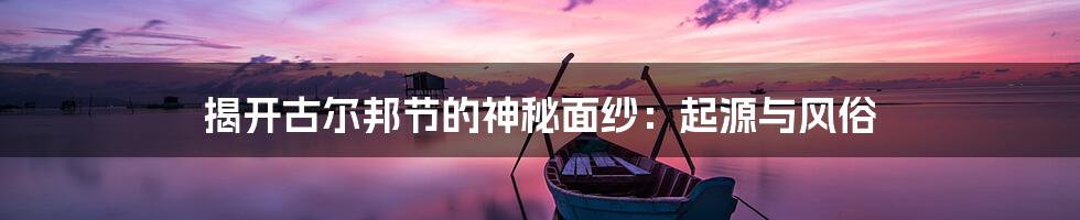 揭开古尔邦节的神秘面纱:起源与风俗