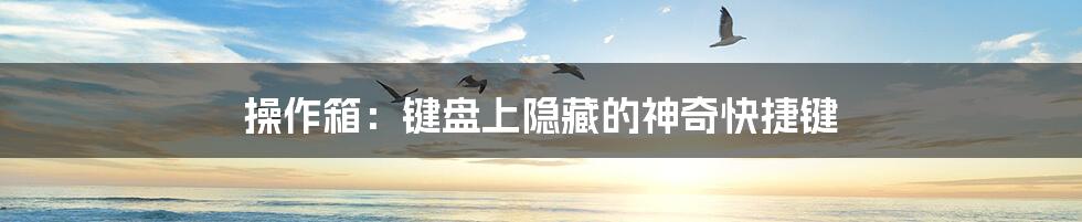 操作箱:键盘上隐藏的神奇快捷键