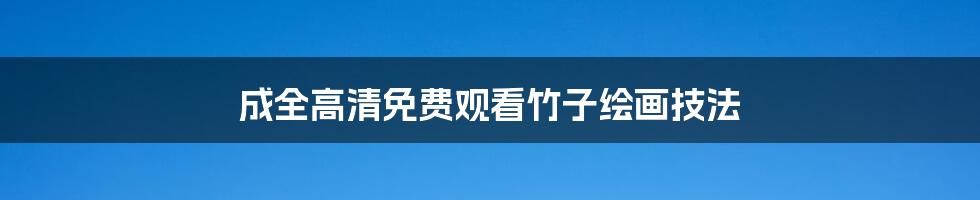 成全高清免费观看竹子绘画技法