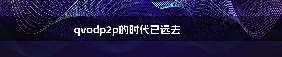 qvodp2p的时代已远去
