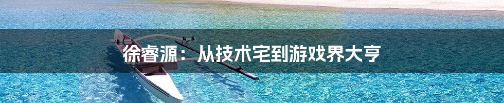 徐睿源:从技术宅到游戏界大亨