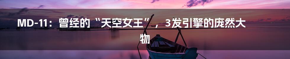 MD-11:曾经的“天空女王”,3发引擎的庞然大物