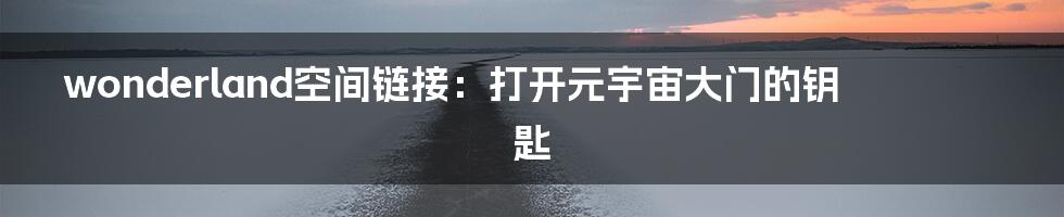 wonderland空间链接：打开元宇宙大门的钥匙