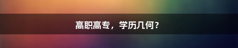 高职高专,学历几何?