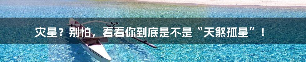 灾星?别怕,看看你到底是不是“天煞孤星”!