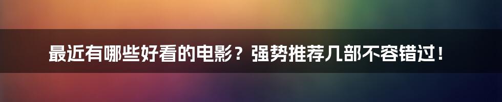最近有哪些好看的电影?强势推荐几部不容错过!