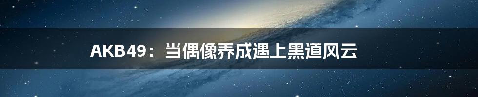 AKB49:当偶像养成遇上黑道风云