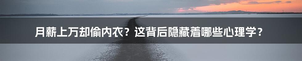 月薪上万却偷内衣?这背后隐藏着哪些心理学?