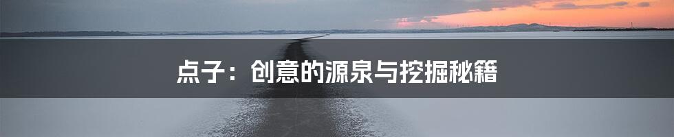 点子:创意的源泉与挖掘秘籍