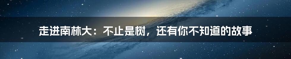 走进南林大：不止是树，还有你不知道的故事