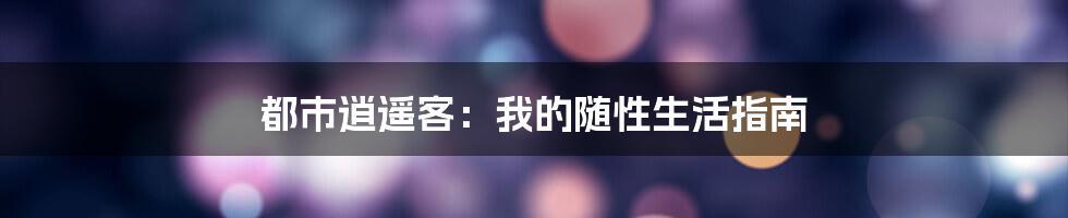 都市逍遥客:我的随性生活指南