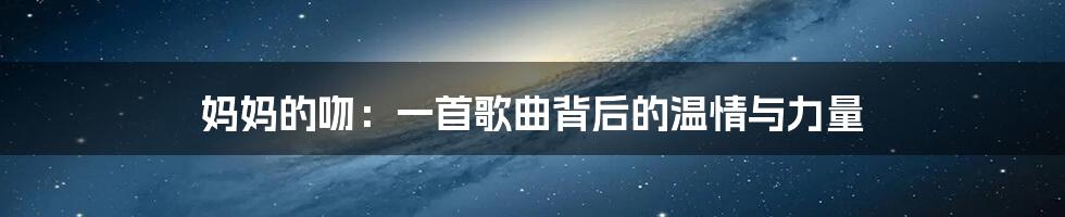 妈妈的吻:一首歌曲背后的温情与力量