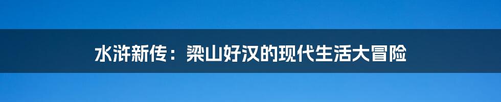 水浒新传:梁山好汉的现代生活大冒险