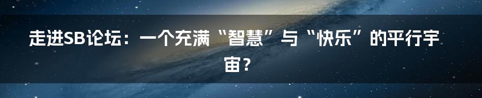 走进SB论坛:一个充满“智慧”与“快乐”的平行宇宙?