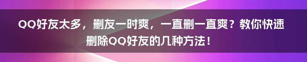 QQ好友太多,删友一时爽,一直删一直爽?教你快速删除QQ好友的几种方法!