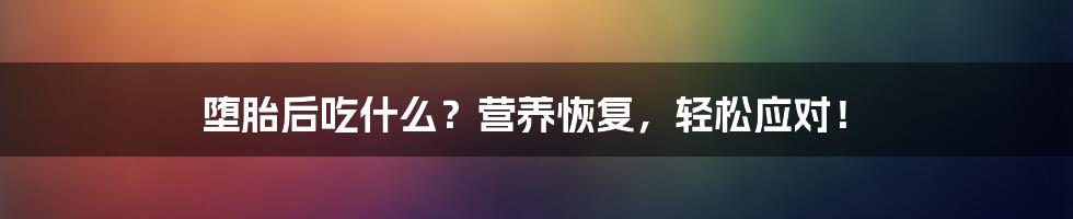 堕胎后吃什么?营养恢复,轻松应对!
