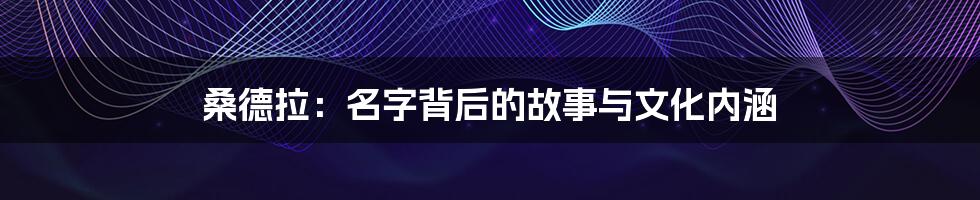 桑德拉:名字背后的故事与文化内涵