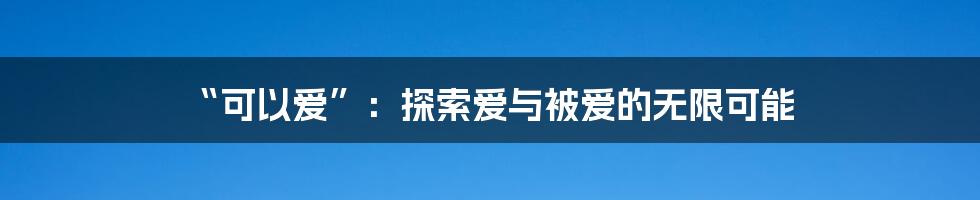 “可以爱”:探索爱与被爱的无限可能