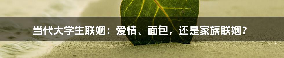 当代大学生联姻:爱情、面包,还是家族联姻?