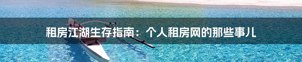 租房江湖生存指南:个人租房网的那些事儿