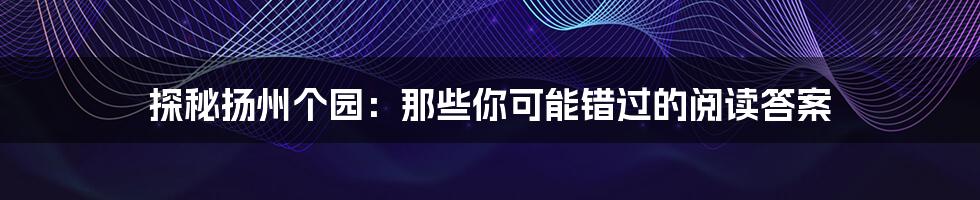 探秘扬州个园:那些你可能错过的阅读答案