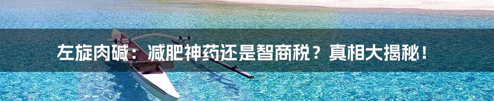 左旋肉碱：减肥神药还是智商税？真相大揭秘！