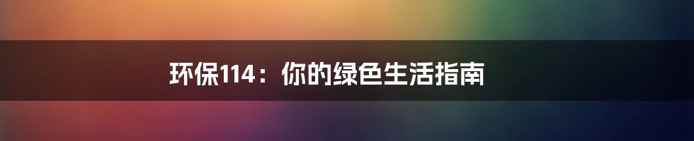 环保114:你的绿色生活指南