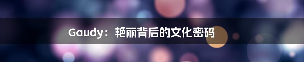 Gaudy：艳丽背后的文化密码