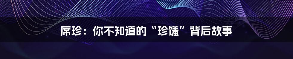 席珍:你不知道的“珍馐”背后故事