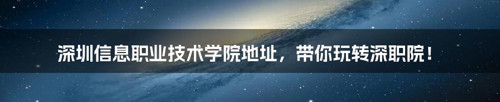 深圳信息职业技术学院地址,带你玩转深职院!
