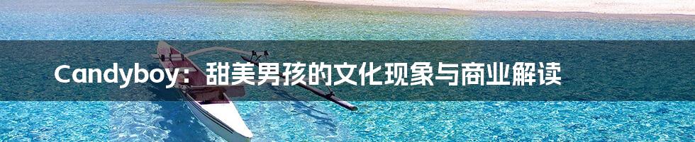 Candyboy:甜美男孩的文化现象与商业解读