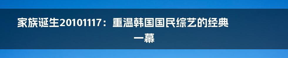 家族诞生20101117:重温韩国国民综艺的经典一幕