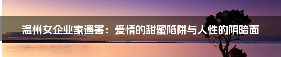 温州女企业家遇害:爱情的甜蜜陷阱与人性的阴暗面