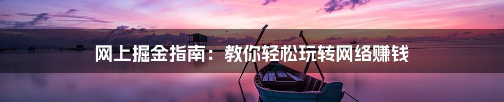 网上掘金指南:教你轻松玩转网络赚钱