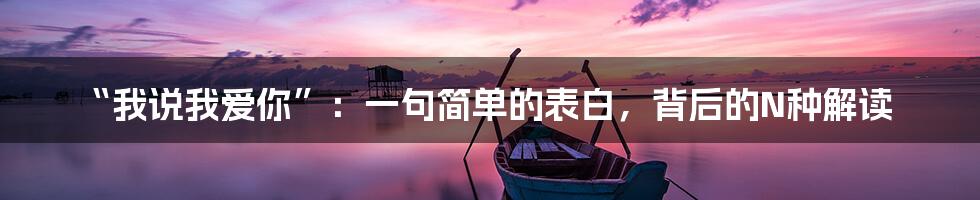 “我说我爱你”:一句简单的表白,背后的N种解读