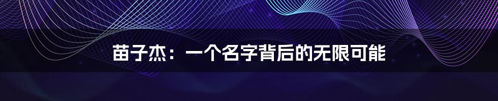 苗子杰:一个名字背后的无限可能