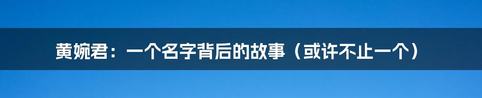 黄婉君:一个名字背后的故事(或许不止一个)