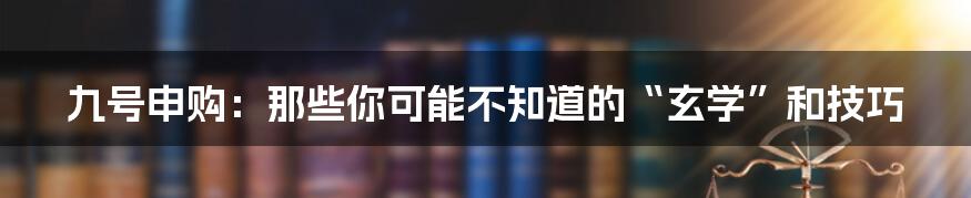 九号申购:那些你可能不知道的“玄学”和技巧