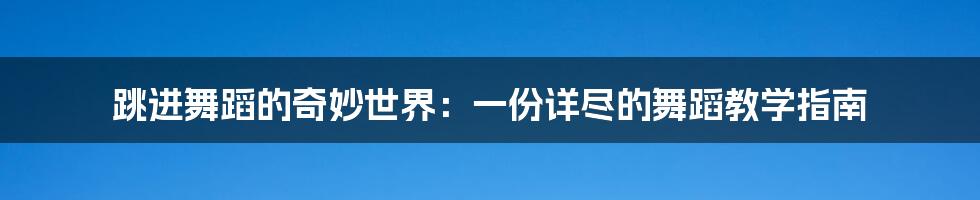 跳进舞蹈的奇妙世界:一份详尽的舞蹈教学指南