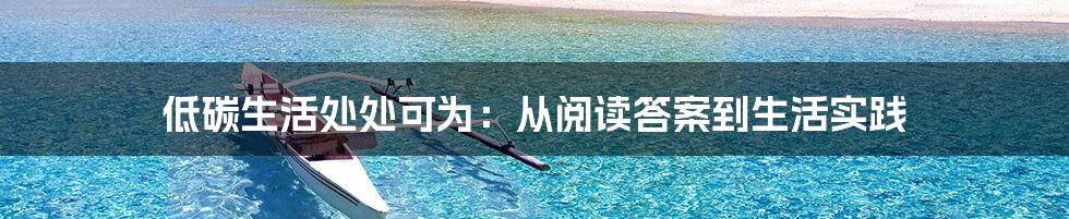 低碳生活处处可为:从阅读答案到生活实践
