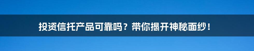 投资信托产品可靠吗？带你揭开神秘面纱！