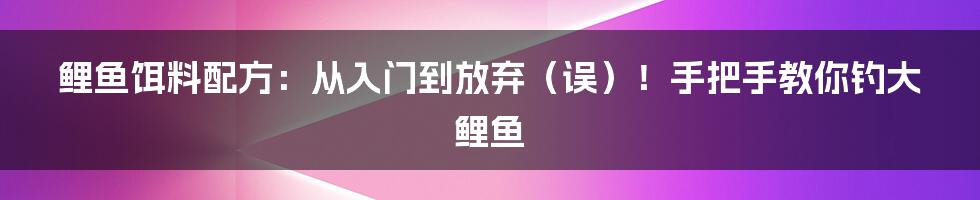 鲤鱼饵料配方:从入门到放弃(误)!手把手教你钓大鲤鱼