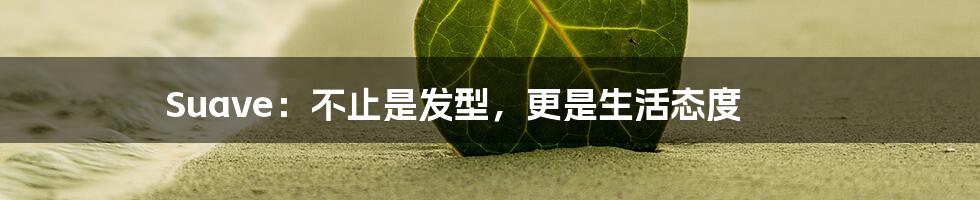 Suave:不止是发型,更是生活态度
