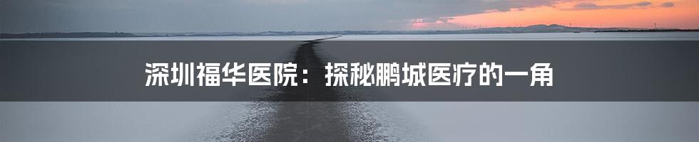 深圳福华医院:探秘鹏城医疗的一角