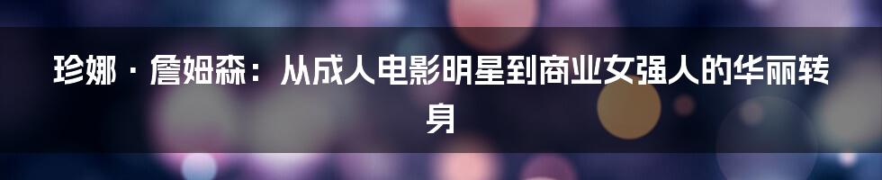 珍娜·詹姆森:从成人电影明星到商业女强人的华丽转身