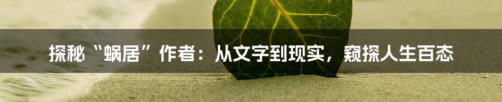 探秘“蜗居”作者:从文字到现实,窥探人生百态