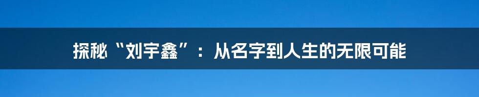 探秘“刘宇鑫”:从名字到人生的无限可能