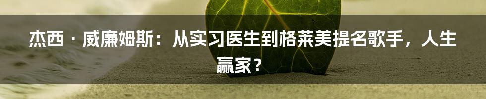 杰西·威廉姆斯:从实习医生到格莱美提名歌手,人生赢家?