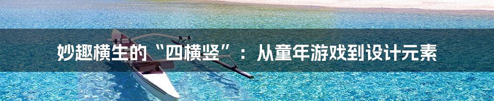 妙趣横生的“四横竖”:从童年游戏到设计元素