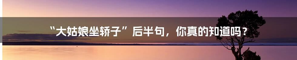 “大姑娘坐轿子”后半句,你真的知道吗?